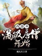 西游从满级唐僧开始（西游从满级唐僧开始）全文免费阅读无弹窗大结局_ （西