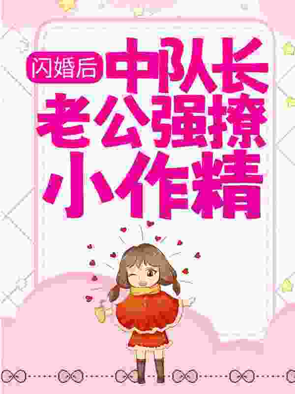 闪婚后，中队长老公强撩小作精